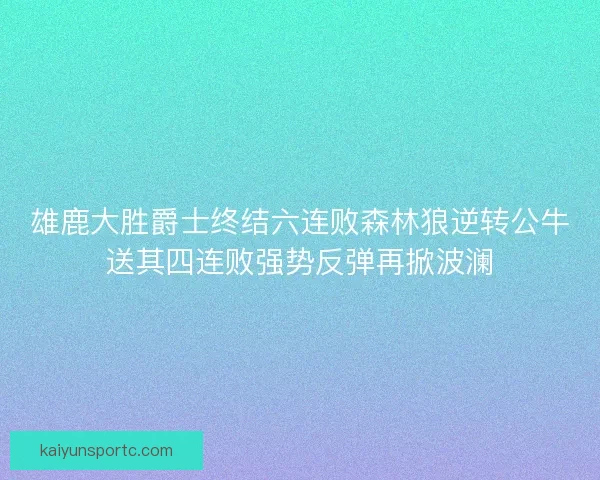 雄鹿大胜爵士终结六连败森林狼逆转公牛送其四连败强势反弹再掀波澜