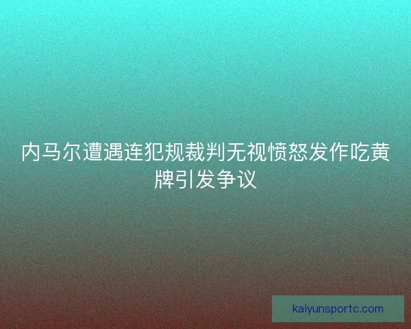 内马尔遭遇连犯规裁判无视愤怒发作吃黄牌引发争议