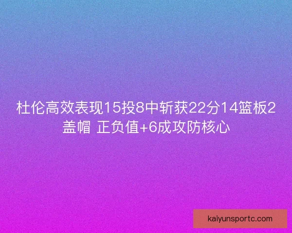 杜伦高效表现15投8中斩获22分14篮板2盖帽 正负值+6成攻防核心