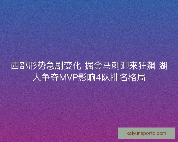 西部形势急剧变化 掘金马刺迎来狂飙 湖人争夺MVP影响4队排名格局