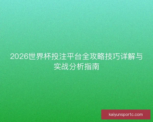 2026世界杯投注平台全攻略技巧详解与实战分析指南