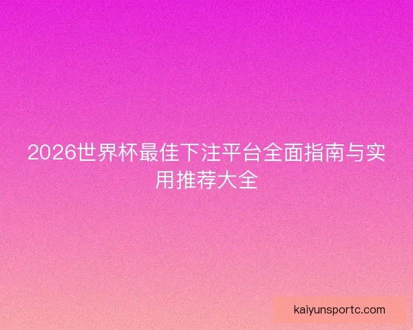 2026世界杯最佳下注平台全面指南与实用推荐大全