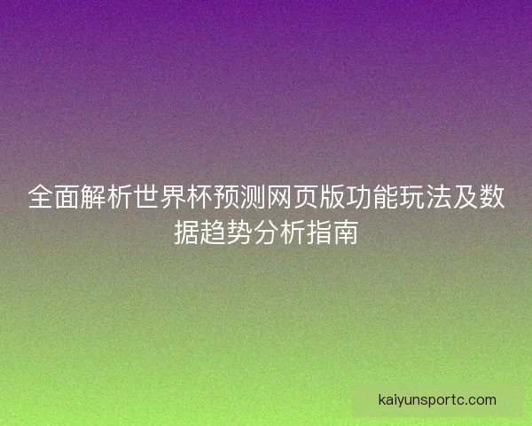 全面解析世界杯预测网页版功能玩法及数据趋势分析指南